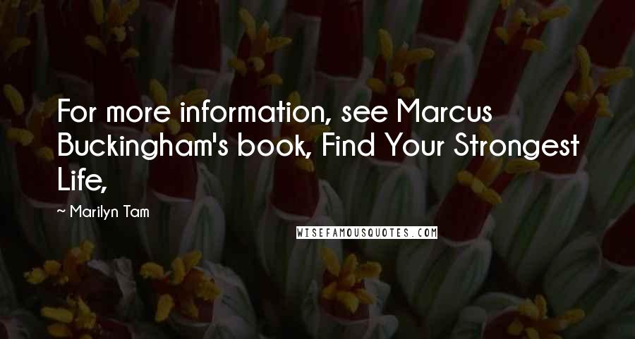Marilyn Tam quotes: For more information, see Marcus Buckingham's book, Find Your Strongest Life, Marilyn Tam quotes: For more information, see Marcus Buckingham's book, Find Your Strongest Life,