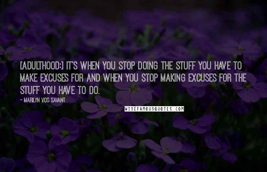Marilyn Vos Savant quotes: [Adulthood:] It's when you stop doing the stuff you have to make excuses for and when you stop making excuses for the stuff you have to do.