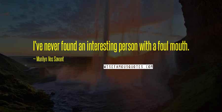Marilyn Vos Savant quotes: I've never found an interesting person with a foul mouth.