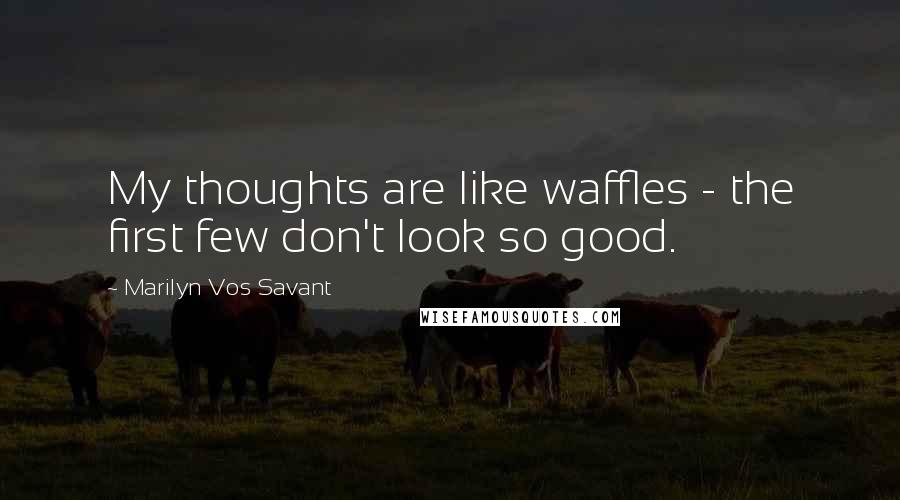 Marilyn Vos Savant quotes: My thoughts are like waffles - the first few don't look so good.