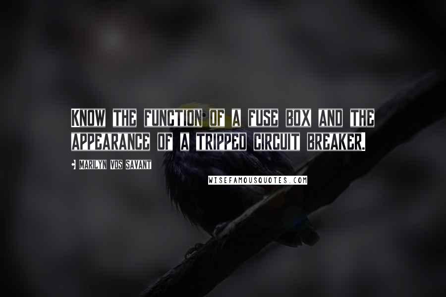 Marilyn Vos Savant quotes: Know the function of a fuse box and the appearance of a tripped circuit breaker.