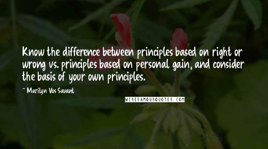 Marilyn Vos Savant quotes: Know the difference between principles based on right or wrong vs. principles based on personal gain, and consider the basis of your own principles.