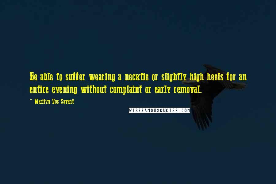 Marilyn Vos Savant quotes: Be able to suffer wearing a necktie or slightly high heels for an entire evening without complaint or early removal.