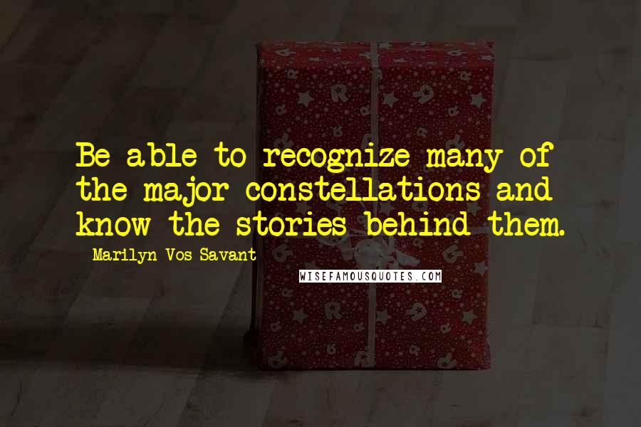 Marilyn Vos Savant quotes: Be able to recognize many of the major constellations and know the stories behind them.