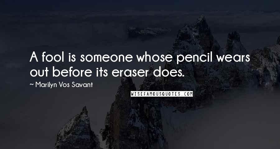 Marilyn Vos Savant quotes: A fool is someone whose pencil wears out before its eraser does.