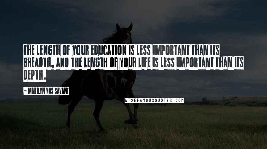 Marilyn Vos Savant quotes: The length of your education is less important than its breadth, and the length of your life is less important than its depth.