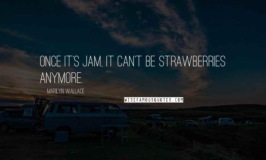 Marilyn Wallace quotes: Once it's jam, it can't be strawberries anymore.