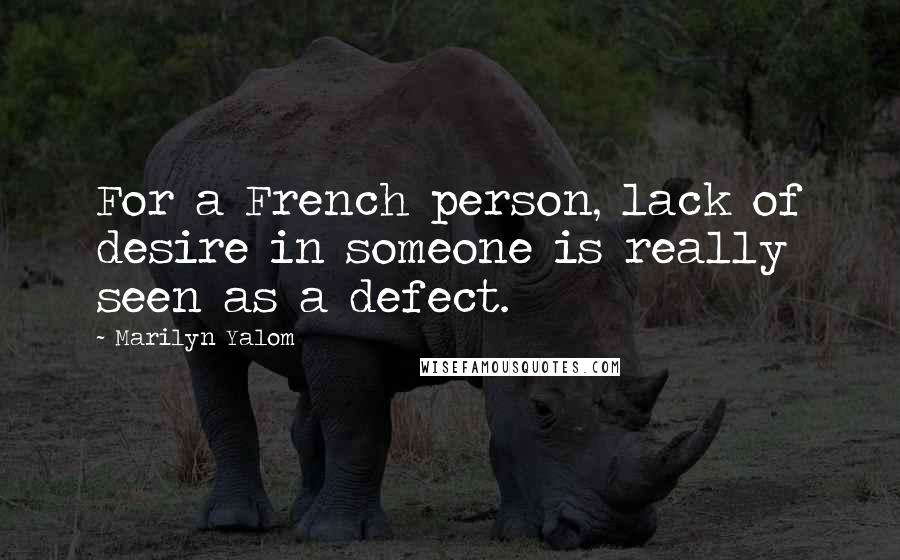 Marilyn Yalom quotes: For a French person, lack of desire in someone is really seen as a defect.