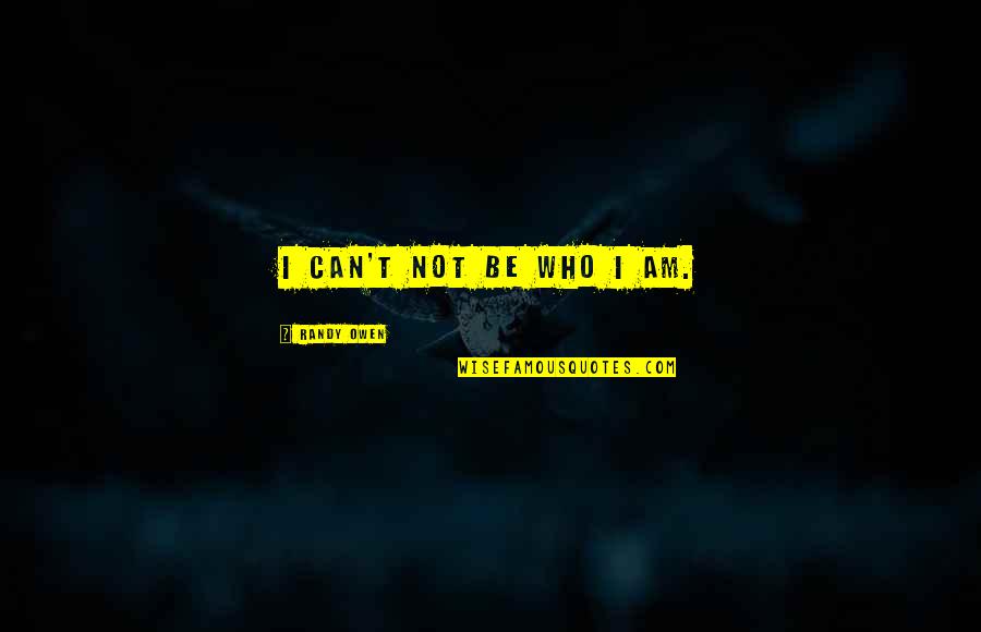 Marilynn Smith Golf Quotes By Randy Owen: I can't not be who I am. Marilynn Smith Golf Quotes By Randy Owen: I can't not be who I am.