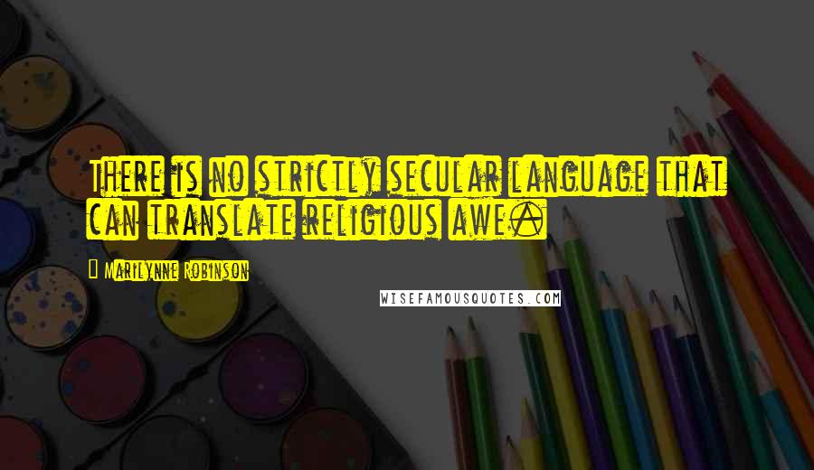 Marilynne Robinson quotes: There is no strictly secular language that can translate religious awe.