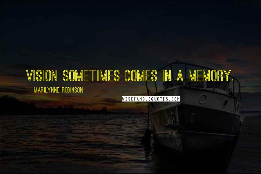 Marilynne Robinson quotes: Vision sometimes comes in a memory.
