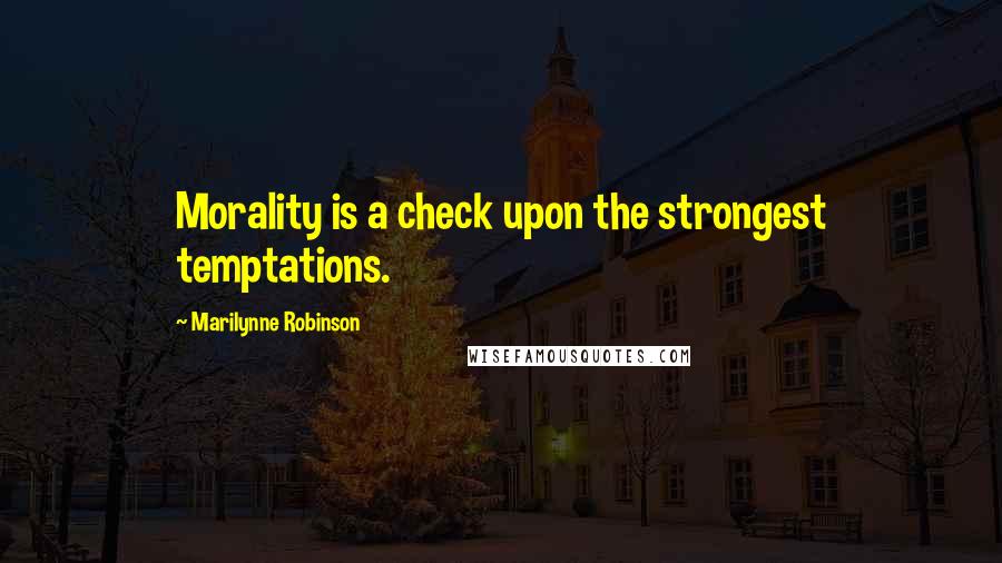 Marilynne Robinson quotes: Morality is a check upon the strongest temptations.