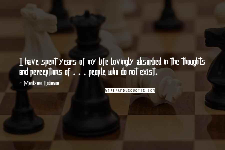 Marilynne Robinson quotes: I have spent years of my life lovingly absorbed in the thoughts and perceptions of . . . people who do not exist.