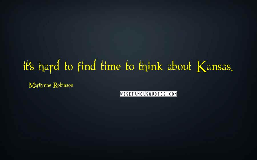 Marilynne Robinson quotes: it's hard to find time to think about Kansas.