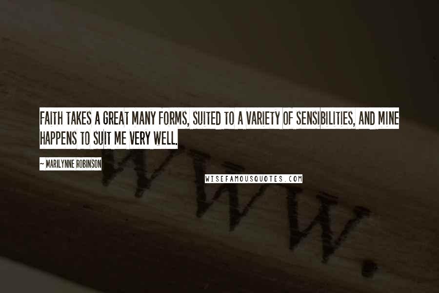 Marilynne Robinson quotes: Faith takes a great many forms, suited to a variety of sensibilities, and mine happens to suit me very well.