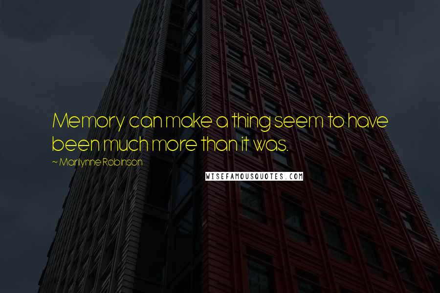 Marilynne Robinson quotes: Memory can make a thing seem to have been much more than it was.