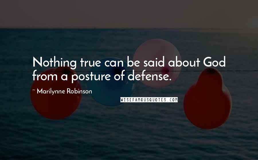 Marilynne Robinson quotes: Nothing true can be said about God from a posture of defense.
