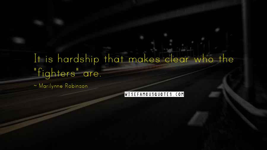 Marilynne Robinson quotes: It is hardship that makes clear who the "fighters" are.