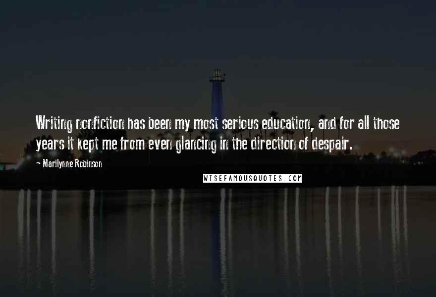 Marilynne Robinson quotes: Writing nonfiction has been my most serious education, and for all those years it kept me from even glancing in the direction of despair.