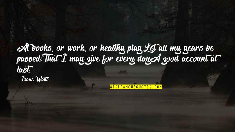 Marilys Llano Quotes By Isaac Watts: At books, or work, or healthy play,Let all Marilys Llano Quotes By Isaac Watts: At books, or work, or healthy play,Let all
