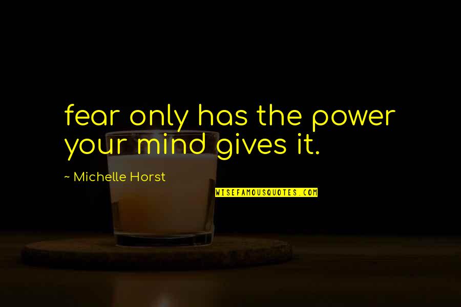 Marilys Llano Quotes By Michelle Horst: fear only has the power your mind gives Marilys Llano Quotes By Michelle Horst: fear only has the power your mind gives