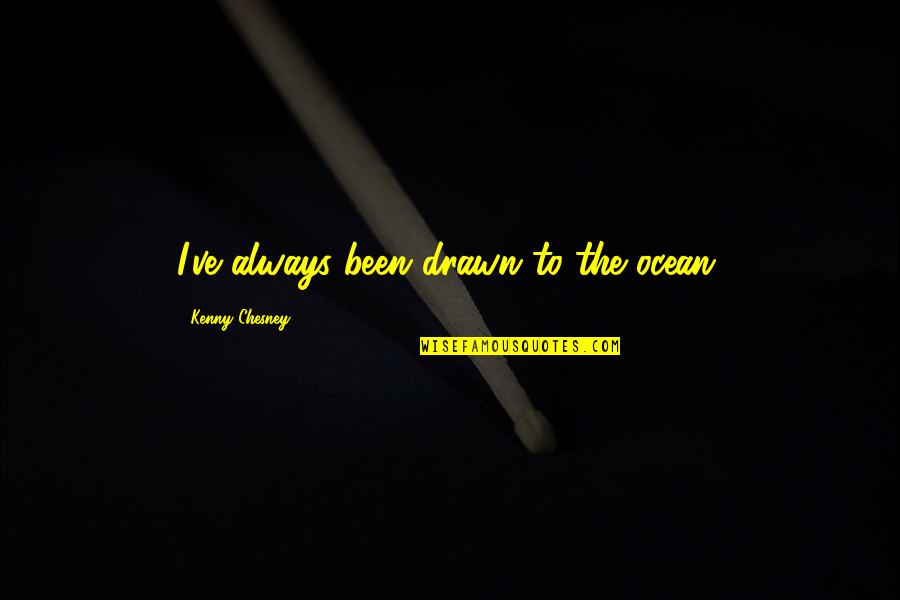 Marimar Vega Quotes By Kenny Chesney: I've always been drawn to the ocean.