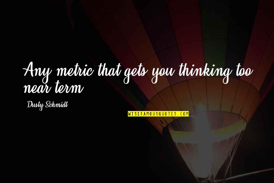 Marimbas Orquestas Quotes By Dusty Schmidt: Any metric that gets you thinking too near-term