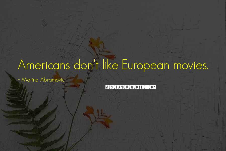 Marina Abramovic quotes: Americans don't like European movies.