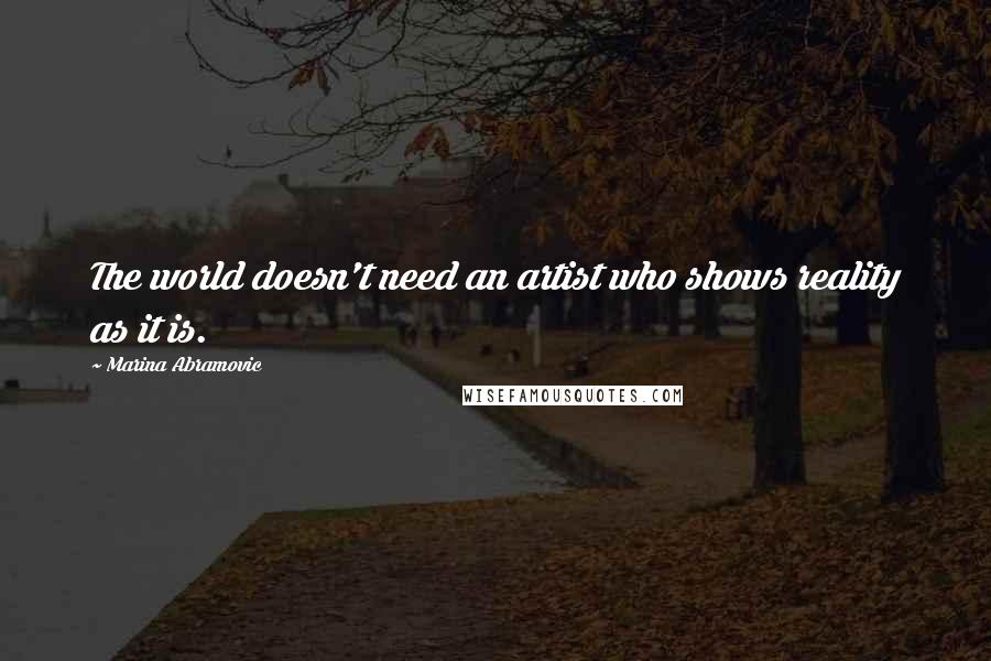 Marina Abramovic quotes: The world doesn't need an artist who shows reality as it is.