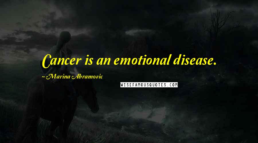 Marina Abramovic quotes: Cancer is an emotional disease.