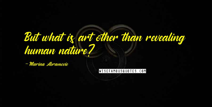 Marina Abramovic quotes: But what is art other than revealing human nature?