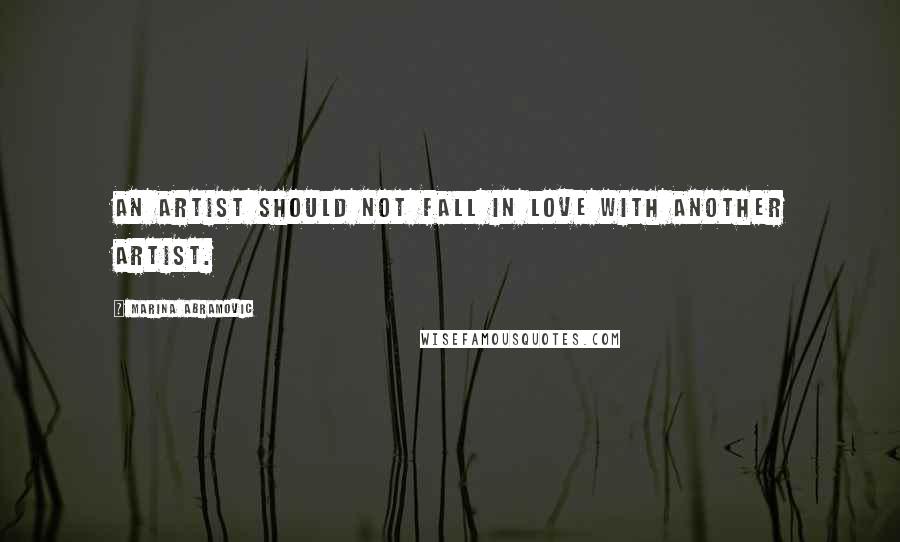 Marina Abramovic quotes: An artist should not fall in love with another artist.