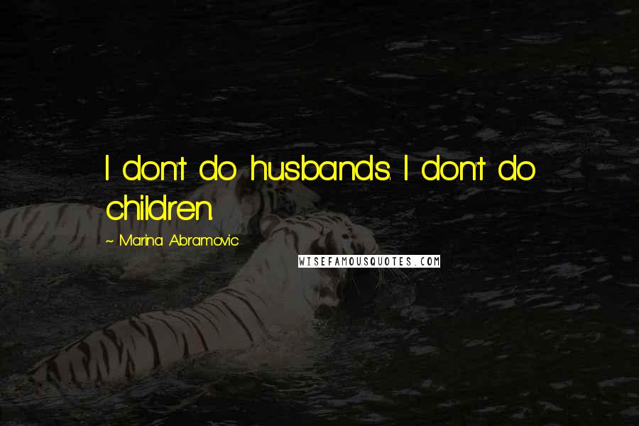 Marina Abramovic quotes: I don't do husbands. I don't do children.