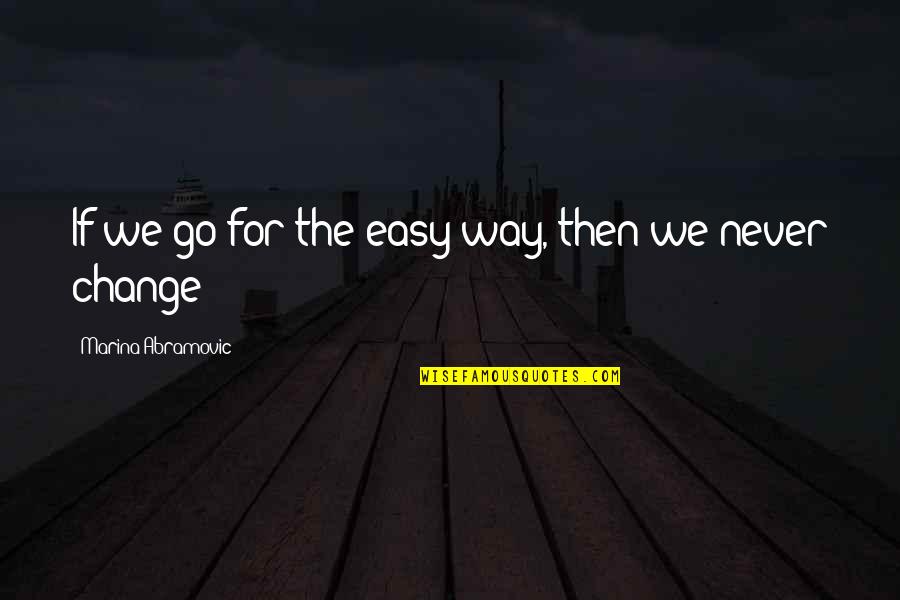 Marina Abramovic Quotes By Marina Abramovic: If we go for the easy way, then