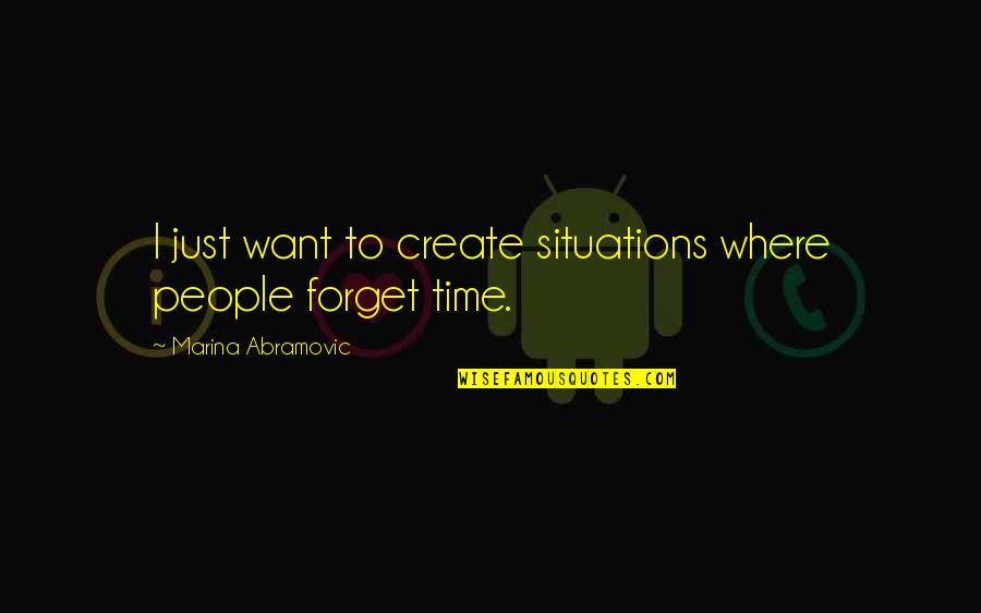 Marina Abramovic Quotes By Marina Abramovic: I just want to create situations where people