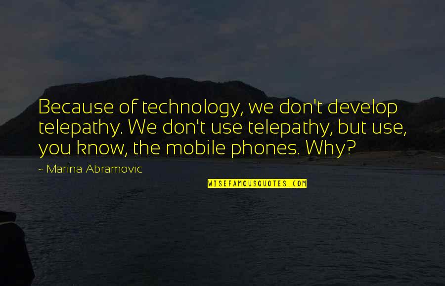 Marina Abramovic Quotes By Marina Abramovic: Because of technology, we don't develop telepathy. We