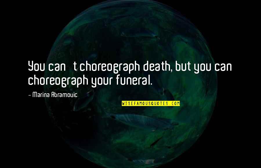 Marina Abramovic Quotes By Marina Abramovic: You can't choreograph death, but you can choreograph