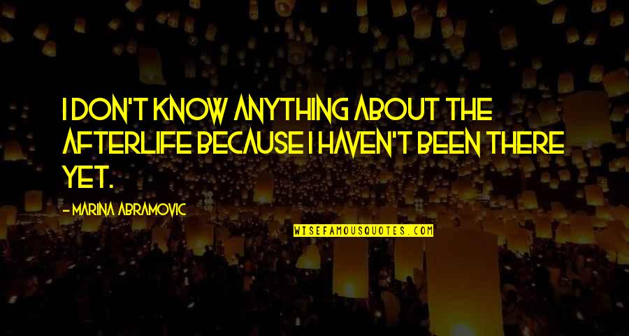 Marina Abramovic Quotes By Marina Abramovic: I don't know anything about the afterlife because