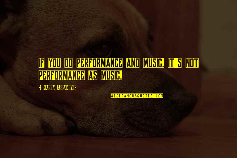 Marina Abramovic Quotes By Marina Abramovic: If you do performance and music, it's not
