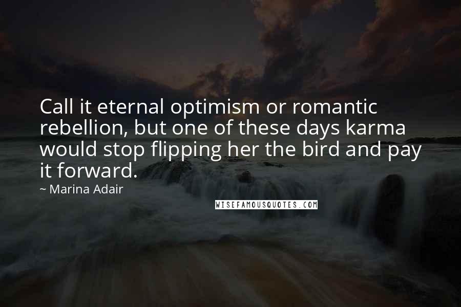 Marina Adair quotes: Call it eternal optimism or romantic rebellion, but one of these days karma would stop flipping her the bird and pay it forward. Marina Adair quotes: Call it eternal optimism or romantic rebellion, but one of these days karma would stop flipping her the bird and pay it forward.