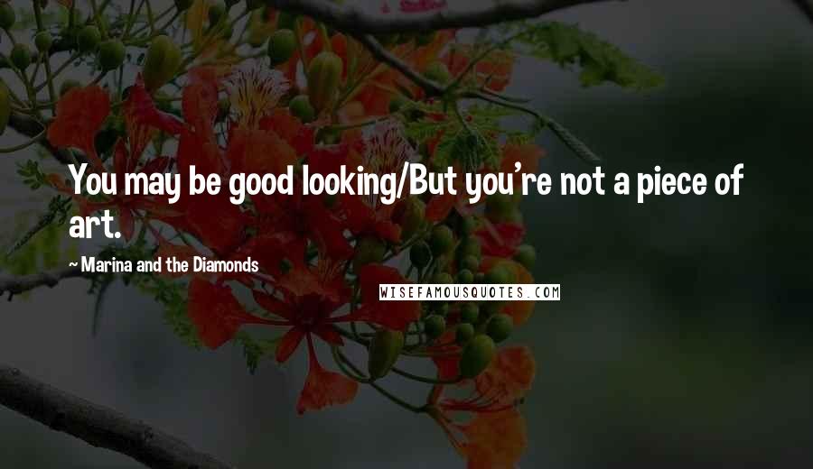 Marina And The Diamonds quotes: You may be good looking/But you're not a piece of art.