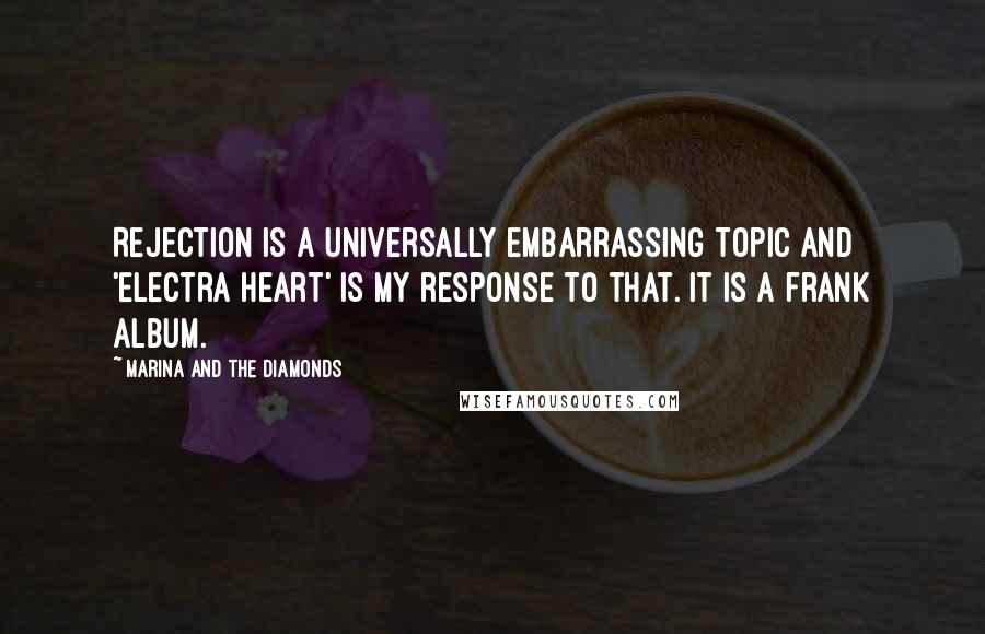 Marina And The Diamonds quotes: Rejection is a universally embarrassing topic and 'Electra Heart' is my response to that. It is a frank album.