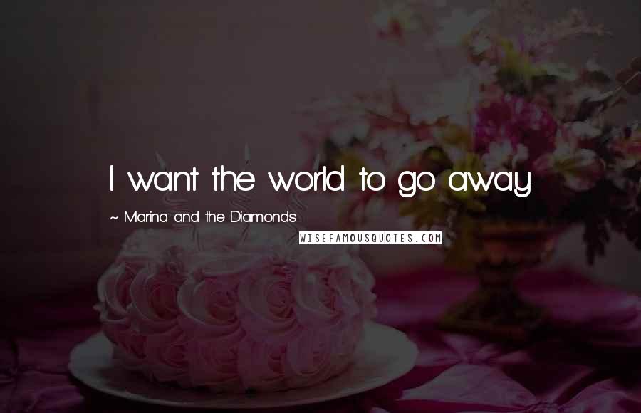 Marina And The Diamonds quotes: I want the world to go away.