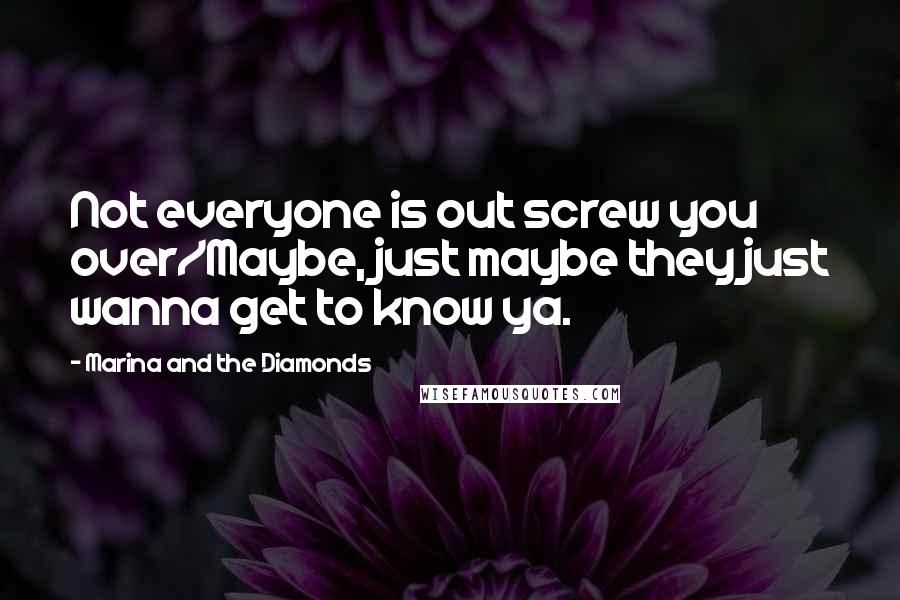 Marina And The Diamonds quotes: Not everyone is out screw you over/Maybe, just maybe they just wanna get to know ya.