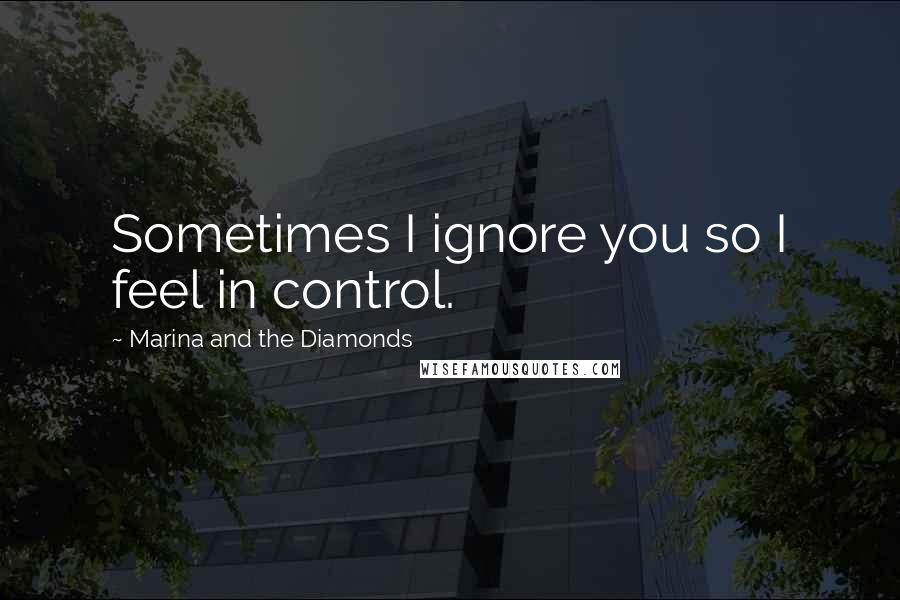 Marina And The Diamonds quotes: Sometimes I ignore you so I feel in control.