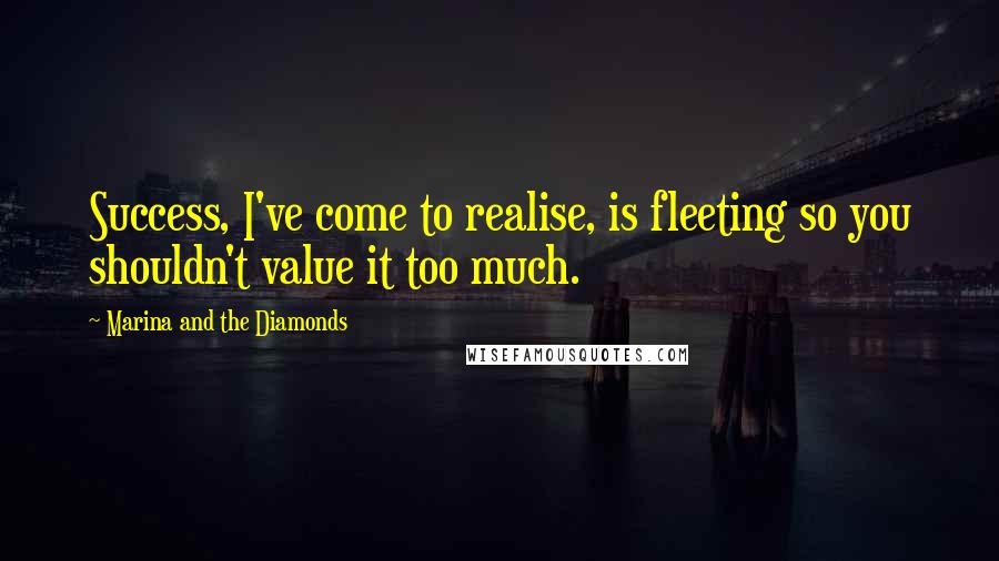 Marina And The Diamonds quotes: Success, I've come to realise, is fleeting so you shouldn't value it too much.