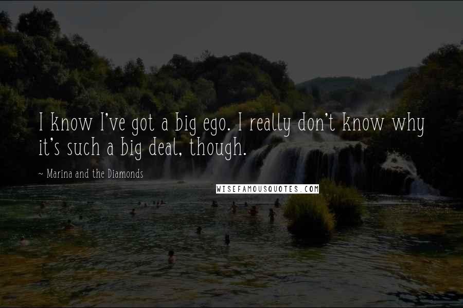 Marina And The Diamonds quotes: I know I've got a big ego. I really don't know why it's such a big deal, though.