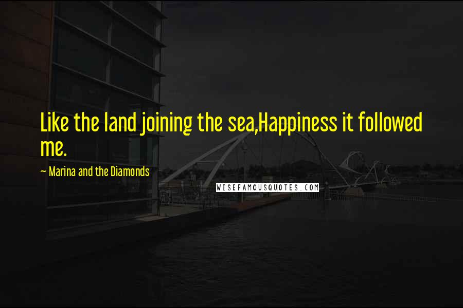 Marina And The Diamonds quotes: Like the land joining the sea,Happiness it followed me.