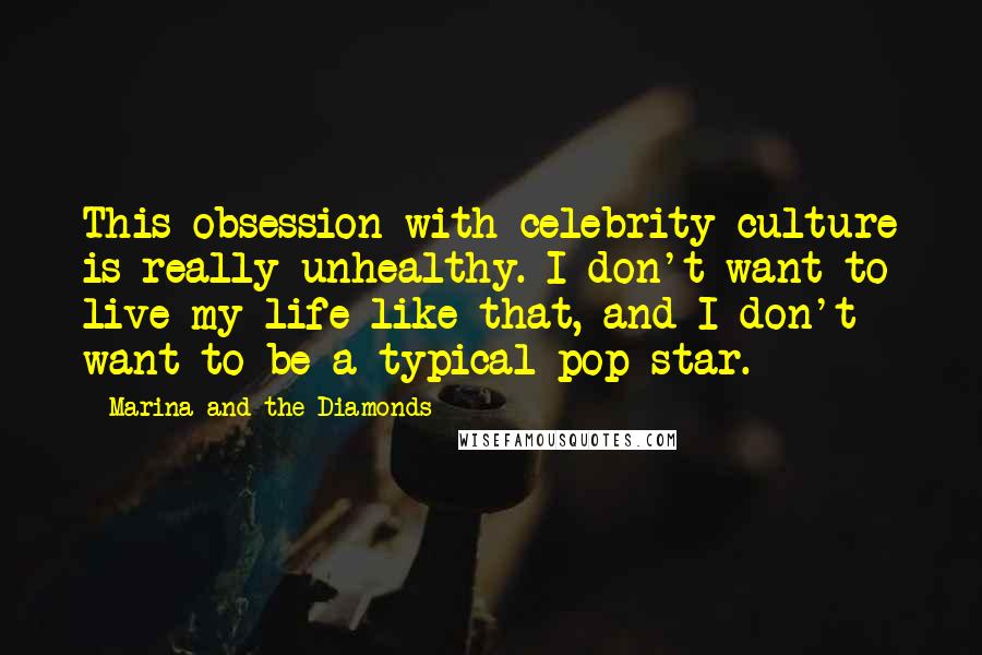 Marina And The Diamonds quotes: This obsession with celebrity culture is really unhealthy. I don't want to live my life like that, and I don't want to be a typical pop star.