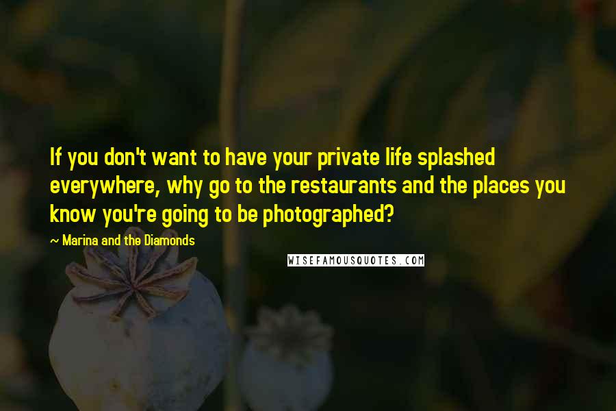 Marina And The Diamonds quotes: If you don't want to have your private life splashed everywhere, why go to the restaurants and the places you know you're going to be photographed?